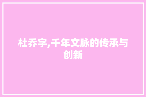 杜乔字,千年文脉的传承与创新