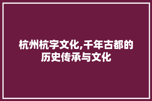 杭州杭字文化,千年古都的历史传承与文化