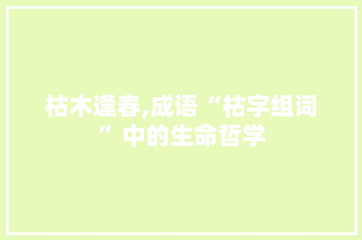 枯木逢春,成语“枯字组词”中的生命哲学
