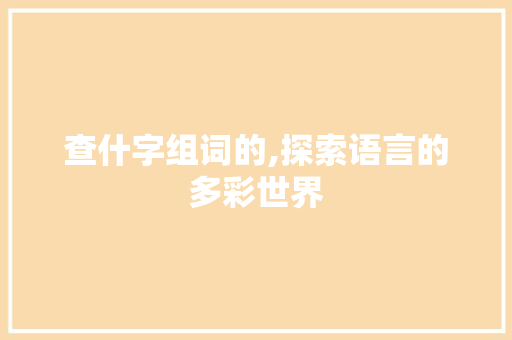 查什字组词的,探索语言的多彩世界