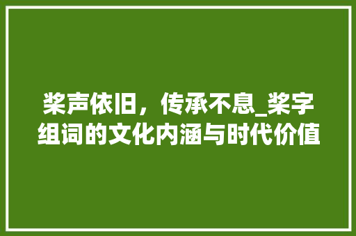 桨声依旧，传承不息_桨字组词的文化内涵与时代价值