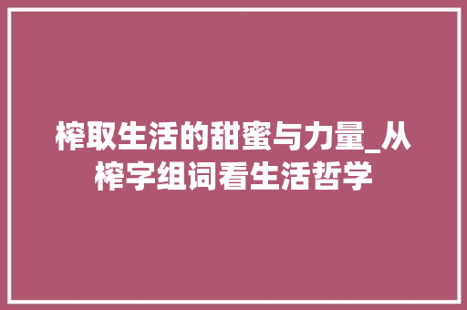 榨取生活的甜蜜与力量_从榨字组词看生活哲学