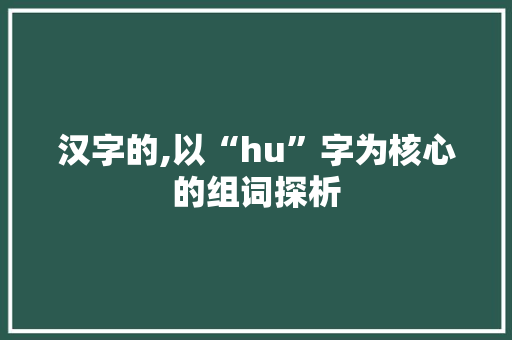 汉字的,以“hu”字为核心的组词探析