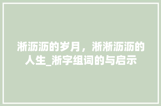 淅沥沥的岁月，淅淅沥沥的人生_淅字组词的与启示
