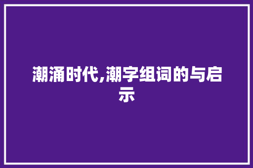 潮涌时代,潮字组词的与启示