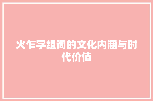 火乍字组词的文化内涵与时代价值