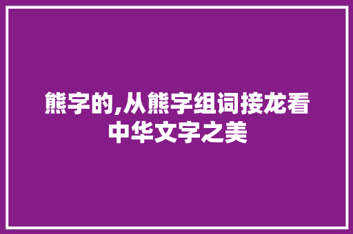 熊字的,从熊字组词接龙看中华文字之美