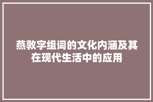 燕敦字组词的文化内涵及其在现代生活中的应用
