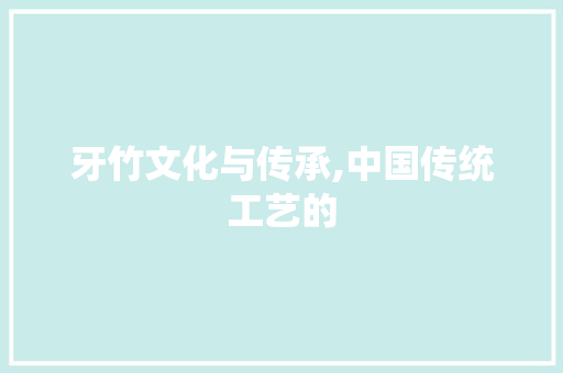 牙竹文化与传承,中国传统工艺的