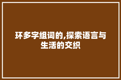 环多字组词的,探索语言与生活的交织