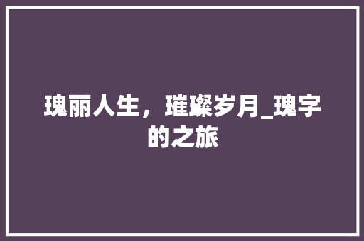 瑰丽人生，璀璨岁月_瑰字的之旅