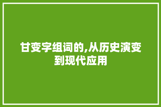 甘变字组词的,从历史演变到现代应用