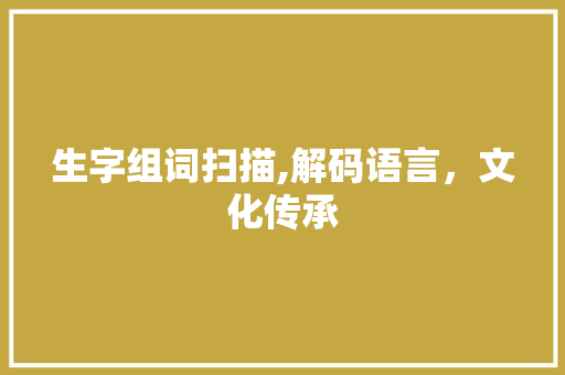 生字组词扫描,解码语言，文化传承