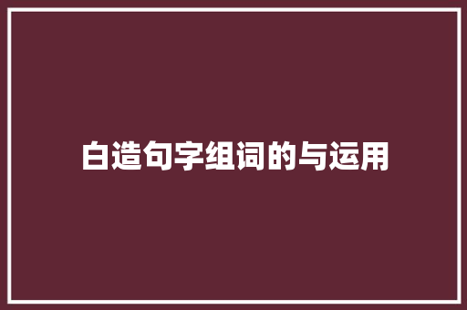 白造句字组词的与运用