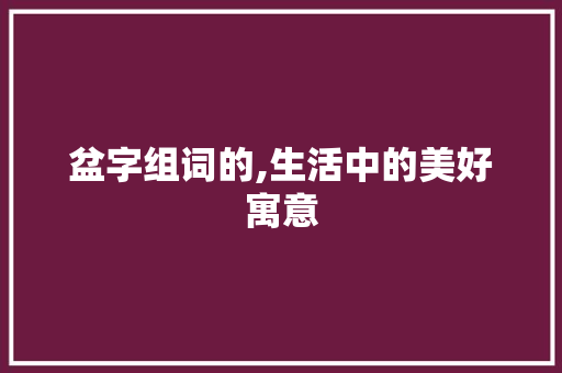 盆字组词的,生活中的美好寓意
