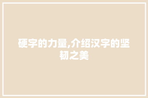硬字的力量,介绍汉字的坚韧之美