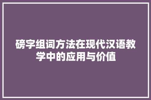 磅字组词方法在现代汉语教学中的应用与价值