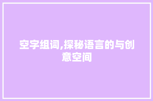 空字组词,探秘语言的与创意空间