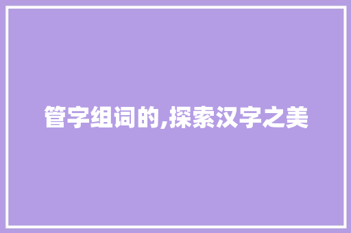 管字组词的,探索汉字之美