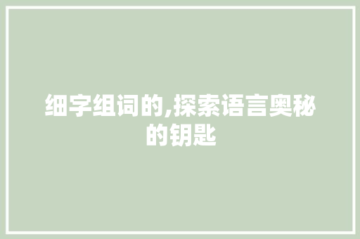 细字组词的,探索语言奥秘的钥匙