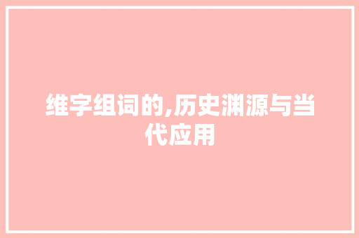 维字组词的,历史渊源与当代应用