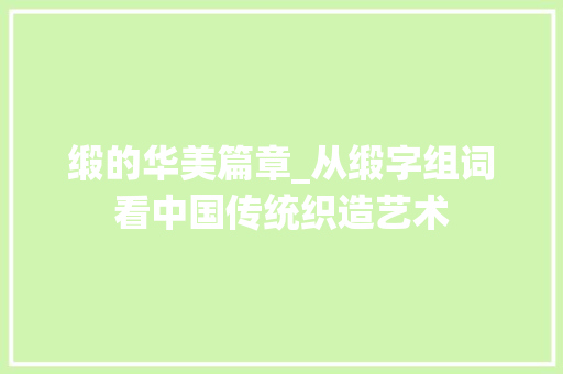 缎的华美篇章_从缎字组词看中国传统织造艺术