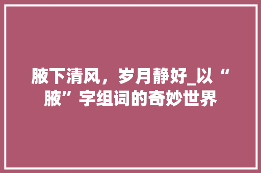 腋下清风，岁月静好_以“腋”字组词的奇妙世界