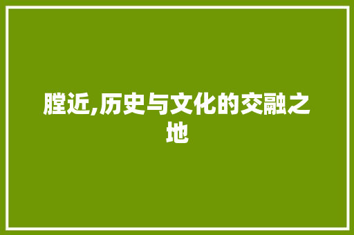 膛近,历史与文化的交融之地