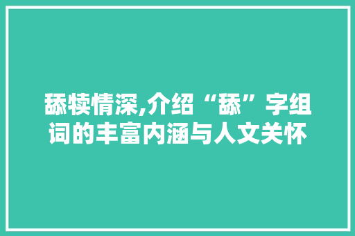 舔犊情深,介绍“舔”字组词的丰富内涵与人文关怀