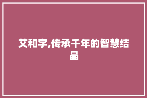艾和字,传承千年的智慧结晶
