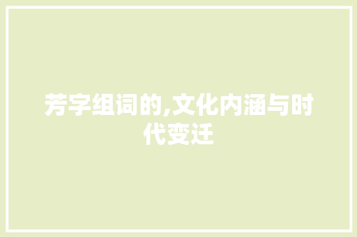 芳字组词的,文化内涵与时代变迁