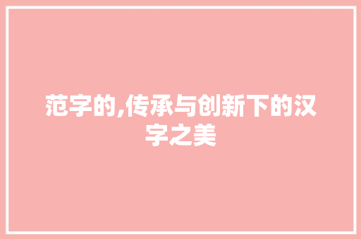 范字的,传承与创新下的汉字之美