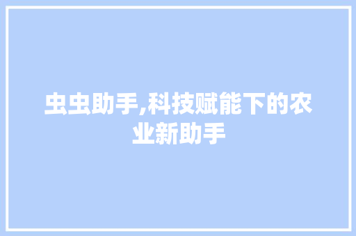 虫虫助手,科技赋能下的农业新助手