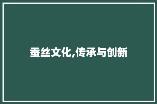 蚕丝文化,传承与创新