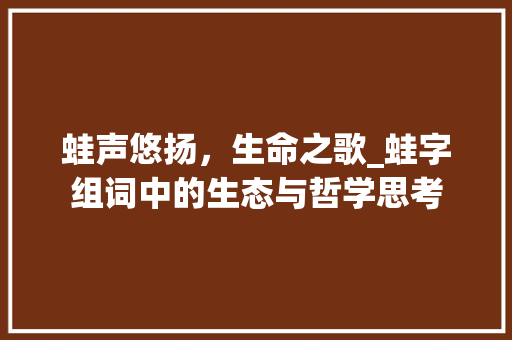 蛙声悠扬，生命之歌_蛙字组词中的生态与哲学思考