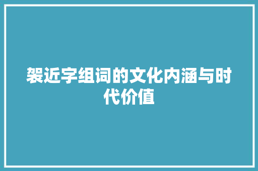 袈近字组词的文化内涵与时代价值