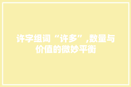 许字组词“许多”,数量与价值的微妙平衡
