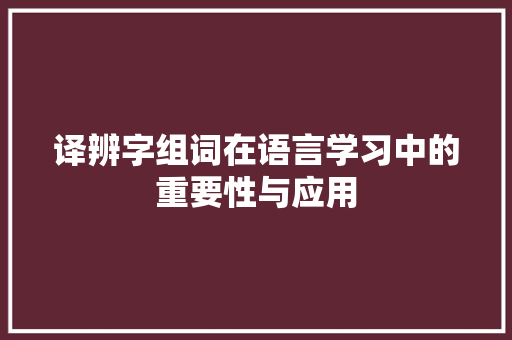 译辨字组词在语言学习中的重要性与应用