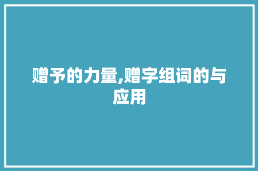 赠予的力量,赠字组词的与应用