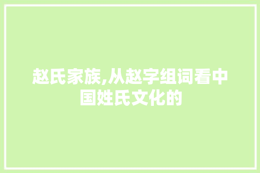 赵氏家族,从赵字组词看中国姓氏文化的