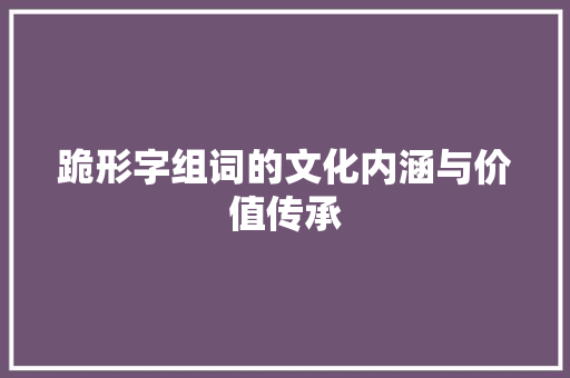 跪形字组词的文化内涵与价值传承