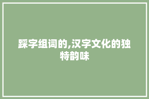 踩字组词的,汉字文化的独特韵味