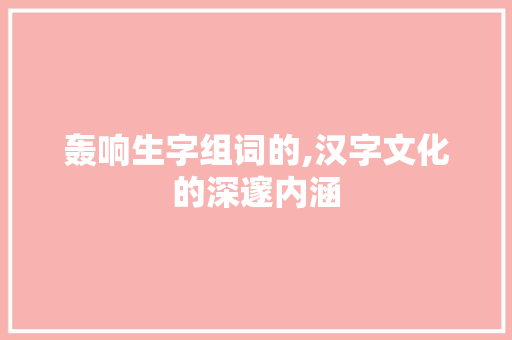 轰响生字组词的,汉字文化的深邃内涵