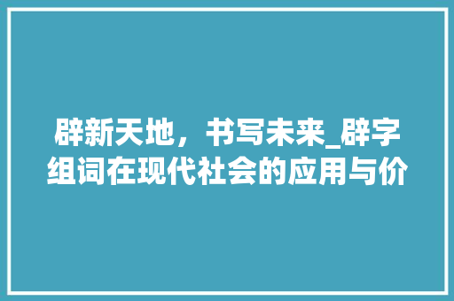 辟新天地，书写未来_辟字组词在现代社会的应用与价值