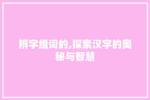 辨字组词的,探索汉字的奥秘与智慧