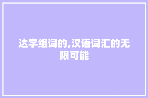 达字组词的,汉语词汇的无限可能