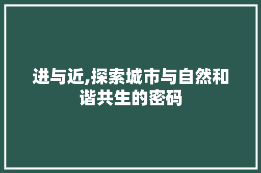 进与近,探索城市与自然和谐共生的密码