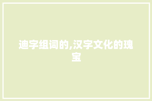 迪字组词的,汉字文化的瑰宝