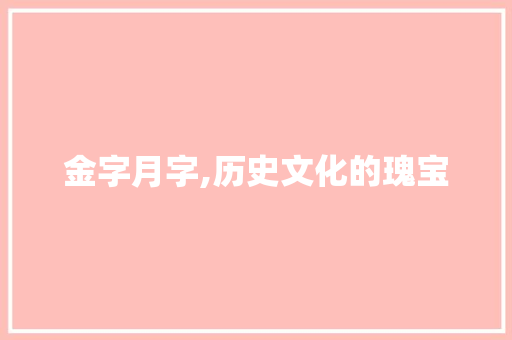 金字月字,历史文化的瑰宝