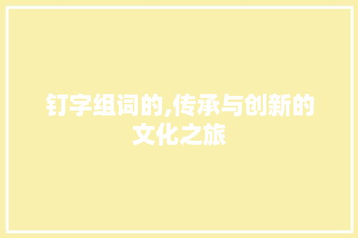 钉字组词的,传承与创新的文化之旅